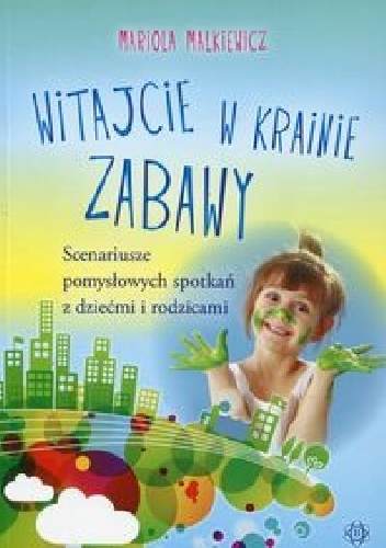 Witajcie w krainie zabawy. Scenariusze pomysłowych spotkań z dziećmi i rodzicami - Mariola Malkiewicz