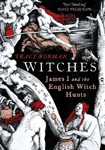 Witches: James I and the English Witch Hunts - Tracy Borman