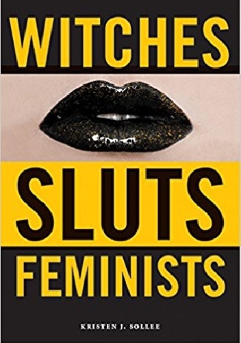 Witches, Sluts, Feminists: Conjuring the Sex Positive - Kristen J. Sollee