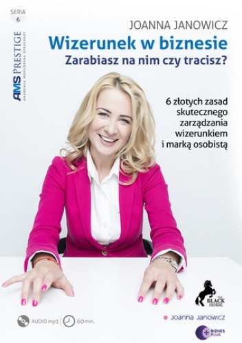 WIZERUNEK W BIZNESIE. ZARABIASZ NA NIM CZY TRACISZ? 6 złotych zasad skutecznego zarządzania wizerunkiem i marką osobistą - Janowicz Joanna