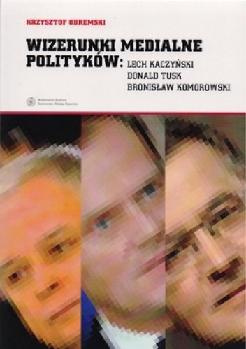 Wizerunki medialne polityków: Lecz Kaczyński, Donald Tusk, Bronisław Komorowski - Krzysztof Obremski