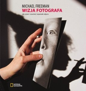 Wizja fotografa. Jak czytać i rozumieć wspaniałe zdjęcia - Michael Freeman