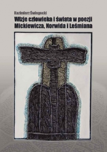 Wizje człowieka i świata w poezji Mickiewicza, Norwida i Leśmiana - Kazimierz Świegocki
