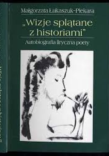 "Wizje splątane z historiami". Autobiografia liryczna poety - Małgorzata Łukaszuk-Piekara