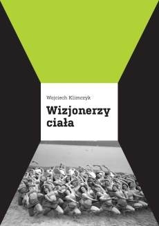 Wizjonerzy ciała. Panorama współczesnego teatru tańca - Wojciech Klimczyk