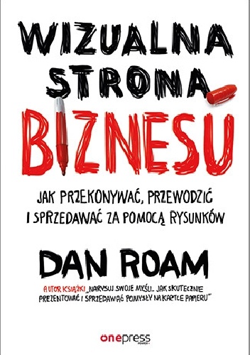Wizualna strona biznesu. Jak przekonywać, przewodzić i sprzedawać za pomocą rysunków - Dan Roam