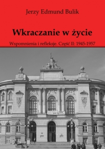 Wkraczanie w życie Wspomnienia i refleksje. Część II: 1945 - 1957 - Bulik Jerzy