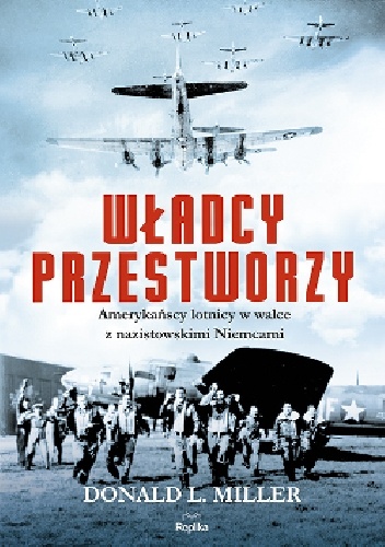Władcy przestworzy. Amerykańscy lotnicy w walce z nazistowskimi Niemcami - Donald L. Miller