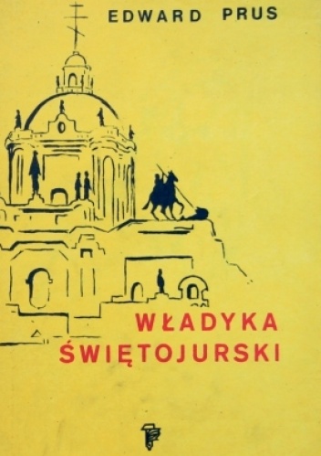 Władyka świętojurski. Rzecz o arcybiskupie Andrzeju Szeptyckim (1865-1944) - Edward Prus