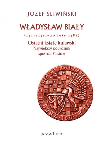 Władysław Biały (1327/1333 - 20 luty 1388). Ostatni książę kujawski. Największy podróżnik spośród Piastów - Józef Śliwiński