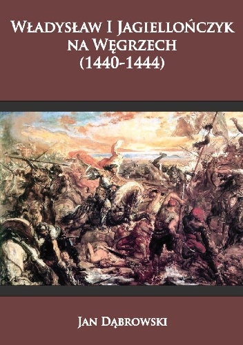 Władysław I Jagiellończyk na Węgrzech (1440-1444) - Jan Dąbrowski