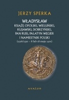 Władysław książę opolski, wieluński, kujawski, dobrzyński, pan Rusi, palatyn Węgier i namiestnik Polski (1326/1330 – 8 lub 18 maja 1401) - Jerzy Sperka