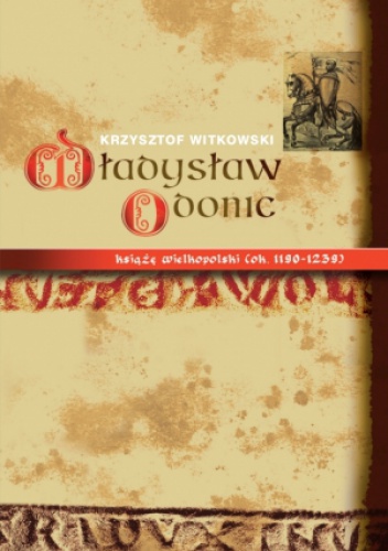 Władysław Odonic książę wielkopolski (ok. 1139-1239) - Krzysztof Witkowski