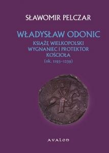 Władysław Odonic. Książę wielkopolski. Wygnaniec i protektor Kościoła (1193-1239) - Sławomir Pelczar