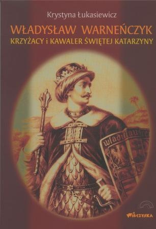 Władysław Warneńczyk. Krzyżacy i kawaler Świętej Katarzyny - Krystyna Łukasiewicz