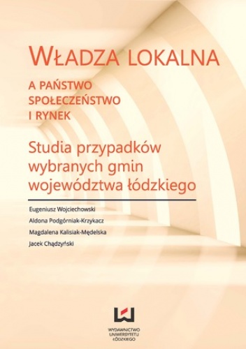 Władza lokalna a państwo, społeczeństwo i rynek. Studia przypadków wybranych gmin województwa łódzkiego