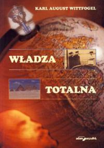 Władza totalna. Studium porównawcze despotyzmu wschodniego - Karl August Wittfogel