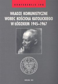Władze komunistyczne wobec Kościoła katolickiego w łódzkiem 1945 - 1967 - Janusz Wróbel, Leszek Próchniak