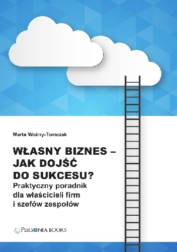 Własny biznes - jak dojść do sukcesu? Praktyczny poradnik dla właścicieli firm i szefów zespołów. - Marta Woźny-Tomczak