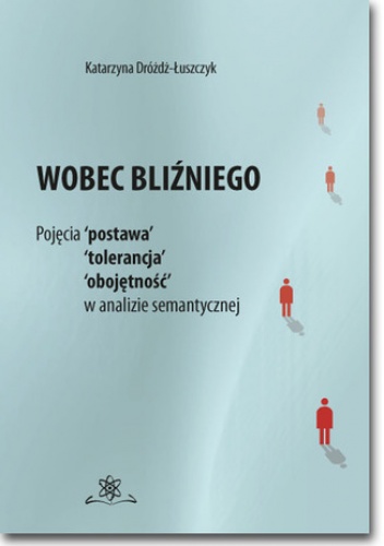 Wobec bliźniego. Pojęcia postawa, tolerancja, obojętność w analizie semantycznej - Katarzyna Dróżdż-Łuszczyk