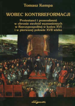 Wobec kontrreformacji. Protestanci i prawosławni w obronie swobód wyznaniowych w Rzeczypospolitej w końcu XVI i w pierwszej połowie XVII wieku - Tomasz Kempa