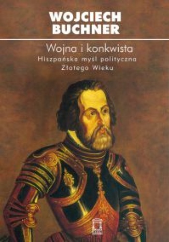 Wojna i konkwista. Hiszpańska myśl polityczna Złotego Wieku - Wojciech Buchner