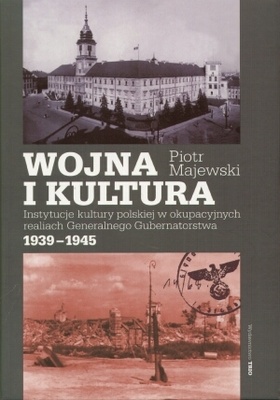 Wojna i kultura. Instytucje kultury polskiej w okupacyjnych realiach Generalnego Gubernatorstwa 1939-1945 - Piotr Majewski