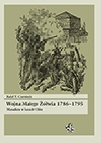 Wojna Małego Żółwia 1786–1795. Masakra w lasach Ohio - Rafał Tomasz Czarniecki