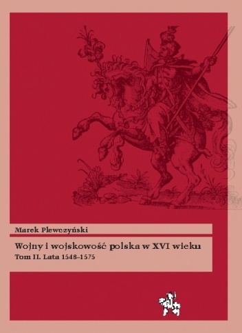 Wojny i wojskowość polska w XVI wieku. Tom II. Lata 1548–1575 - Marek Plewczyński
