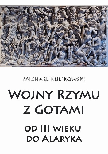 Wojny Rzymu z Gotami: od trzeciego wieku do Alaryka - Michael Kulikowski