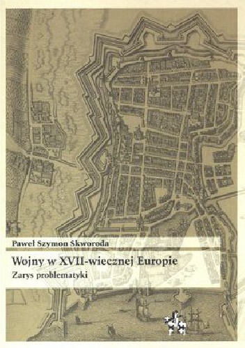 Wojny w XVII-wiecznej Europie. Zarys problematyki - Paweł Skworoda