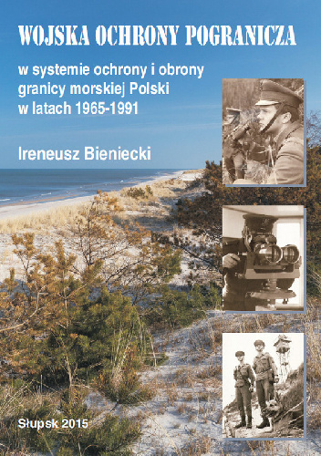 Wojska Ochrony Pogranicza w systemie ochrony i obrony granicy morskiej Polski w latach 1965-1991 - Ireneusz Bieniecki