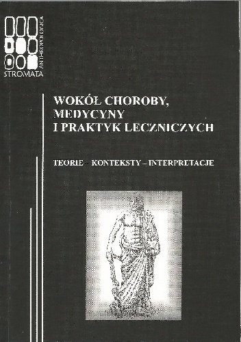 Wokół choroby, medycyny i praktyk leczniczych. Teorie – konteksty – interpretacje - Katarzyna Łeńska-Bąk, Magdalena Sztandara