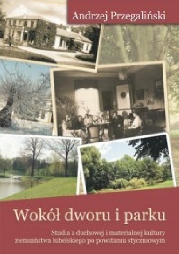 Wokół dworu i parku. Studia z duchowej i materialnej kultury ziemiaństwa lubelskiego - Andrzej Przegaliński