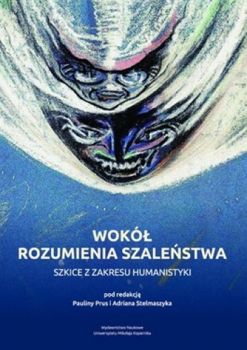 Wokół rozumienia szaleństwa. Szkice z zakresu humanistyki - Paulina Prus, Adrian Stelmaszczyk