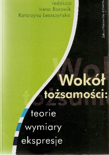 Wokół tożsamości: teorie, wymiary, ekspresje - Irena Borowik, Katarzyna Leszczyńska