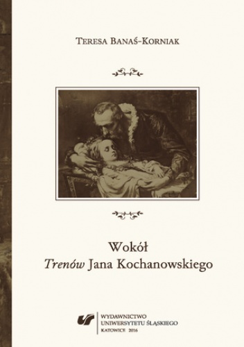 Wokół "Trenów" Jana Kochanowskiego. Szkice historycznoliterackie - Banaś-Korniak Teresa