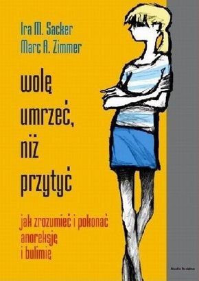 Wolę umrzeć, niż przytyć. Jak zrozumieć i pokonać anoreksję i bulimię - Ira M. Sacker, Marc A. Zimmer
