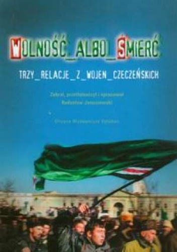Wolność albo śmierć. Trzy relacje z wojen czeczeńskich - Radosław Januszewski