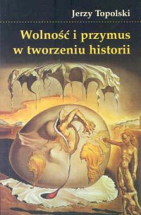 Wolność i przymus w tworzeniu historii - Jerzy Topolski