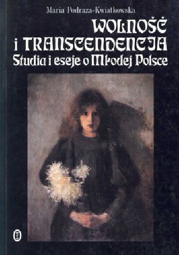 Wolność i transcendencja. Studia i eseje o Młodej Polsce - Maria Podraza-Kwiatkowska