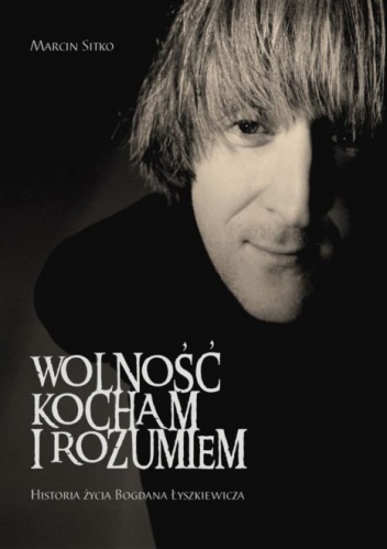 Wolność kocham i rozumiem. Historia życia Bogdana Łyszkiewicza - Marcin Sitko