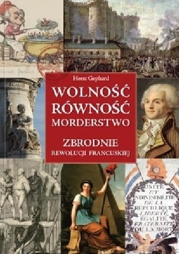 Wolność, równość, morderstwo. Zbrodnie Rewolucji Francuskiej - Horst Gebhard