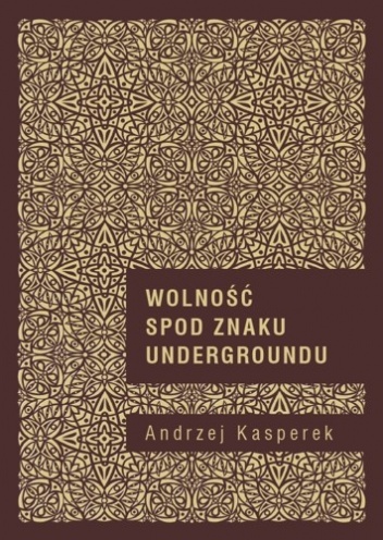 Wolność spod znaku undergroundu. Duchowość (po)nowoczesna w perspektywie hermeneutyki kultury i socjologii religii - Andrzej Kasperek