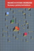 Wolność w systemie zniewolenia. Rozmowy o polskiej kontrkulturze - Aldona Jawłowska