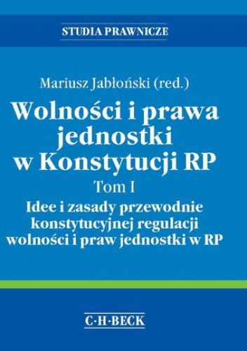 Wolności i prawa jednostki w Konstytucji RP. Tom I Idee i zasady przewodnie konstytucyjnej regulacji wolności i praw jednostki w RP - Mariusz Jabłoński dr