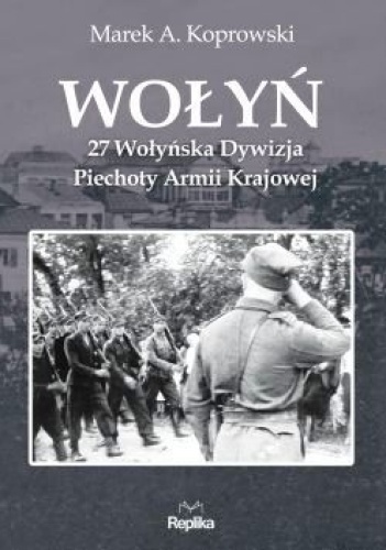 Wołyń. 27 Wołyńska Dywizja Piechoty Armii Krajowej - Marek A. Koprowski
