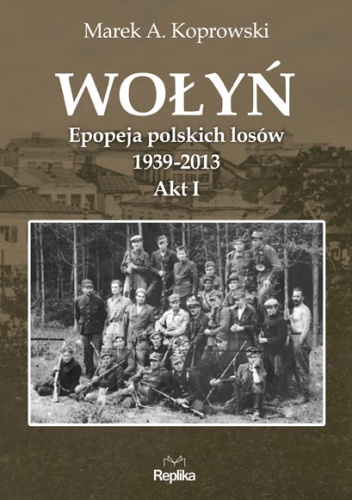 Wołyń. Epopeja polskich losów 1939-2013. Akt I - Marek A. Koprowski