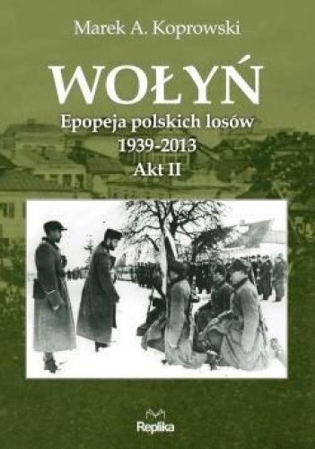 Wołyń. Epopeja polskich losów 1939-2013.  Akt II - Marek A. Koprowski
