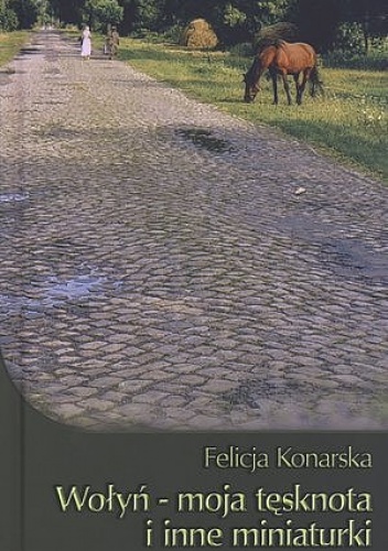 Wołyń - moja tęsknota i inne miniaturki - Felicja Konarska